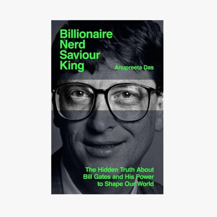 Billionaire, Nerd, Saviour, King: The Hidden Truth About Bill Gates and His Power to Shape Our World by Anupreeta Das