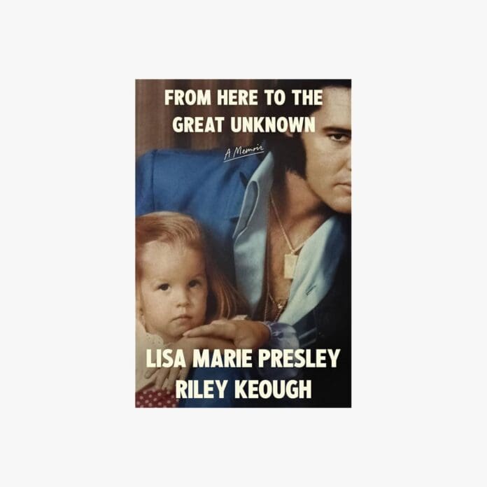 From Here to the Great Unknown: A Memoir by Lisa Marie Presley and Riley Keough